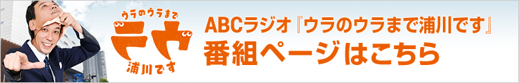 ABCラジオ『ウラのウラまで浦川です』番組ページはこちら