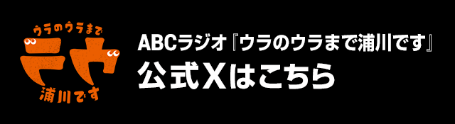 ABCラジオ『ウラのウラまで浦川です』公式Xはこちら