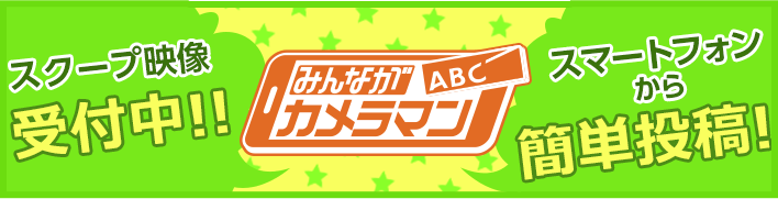 ABCみんながカメラマン　スクープ映像受付中！　スマートフォンから簡単投稿！