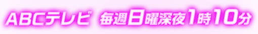 ABCテレビ（関西）毎週日曜深夜1時10分放送