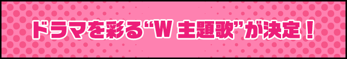 ドラマを彩る“W 主題歌”が決定！